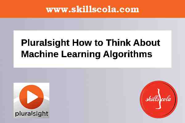 Pluralsight How to Think About Machine Learning Algorithms