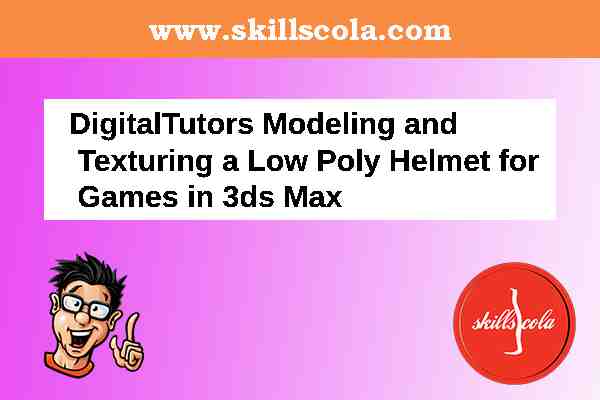 DigitalTutors Modeling and Texturing a Low Poly Helmet for Games in 3ds Max