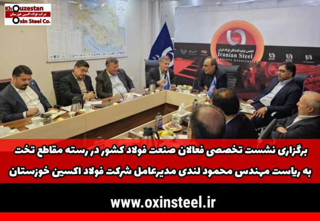 برگزاری نشست تخصصی فعالان صنعت فولاد کشور در رسته مقاطع تخت به ریاست مهندس محمود لندی مدیرعامل شرکت فولاد اکسین خوزستان
