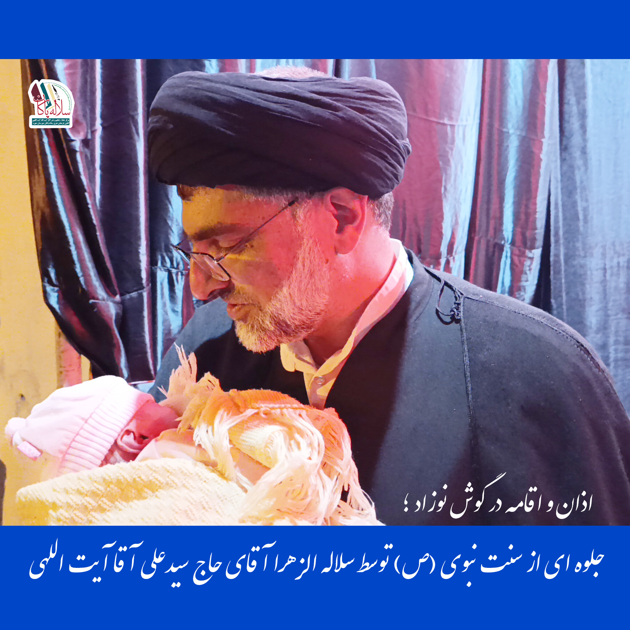 اذان و اقامه در گوش نوزاد تازه متولد شده توسط سلاله الزهرا آقای حاج سیدعلی آقا آیت اللهی، سلاله پاکان