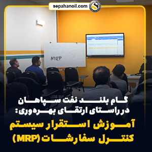 گام بلند نفت سپاهان در راستای ارتقای بهره‌وری: آموزش استقرار سیستم کنترل سفارشات(MRP)