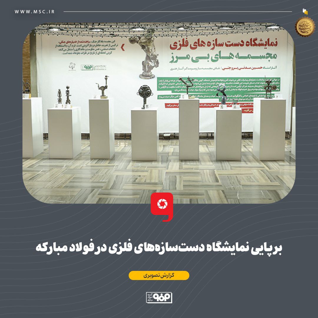 برپایی نمایشگاه دست‌سازه‌های فلزی در فولاد مبارکه