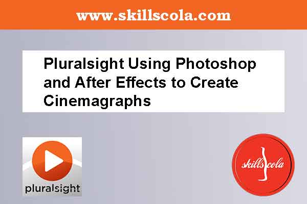 Pluralsight Using Photoshop and After Effects to Create Cinemagraphs