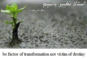 استاد تغییر باشیم، نه قربانی تقدیر ... be factor of transformation, not victim of destiny